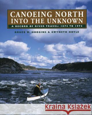 Canoeing North Into the Unknown : A Record of River Travel, 1874 to 1974 Bruce W. Hodgins Gwyneth Hoyle 9780920474938 