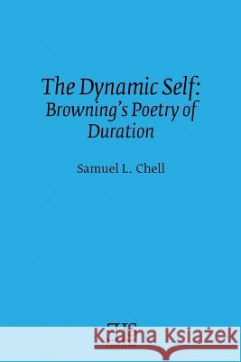 The Dynamic Self: Browning's Poetry of Duration Samuel L. Chell 9780920604175 English Literary Studies