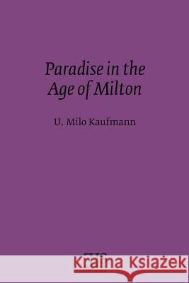 Paradise in the Age of Milton Kaufmann Urlin Milo 1934-                U. Milo Kaufmann 9780920604205 English Literary Studies
