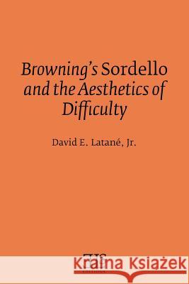 Browning's Sordello and the Aesthetics of Difficulty David E. Latanae David E. Latan 9780920604335 English Literary Studies
