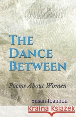 The Dance Between: Poems About Women Susan Ioannou 9780920835548 Opal Editions