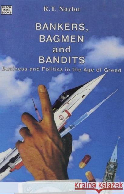 Bankers, Bagmen and Bandits: Business and Politics in the Age of Greed R. T. Naylor 9780921689775 Black Rose Books