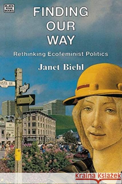 Finding Our Way – Rethinking Ecofeminist Politics Janel Biehl, Janet Biehl 9780921689799 Black Rose Books