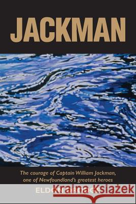 Jackman: The Courage of Captain William Jackman, One of Newfoundland's Greatest Heroes Eldon Drodge 9780921692959 Breakwater Books Ltd.