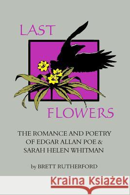 Last Flowers: The Romance and Poetry of Edgar Allan Poe and Sarah Helen Whitman Sarah Helen Whitman Edgar Allan Poe Brett Rutherford 9780922558605