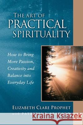 The Art of Practical Spirituality: How to Bring More Passion, Creativity and Balance Into Everyday Life Elizabeth Clare Prophet Patricia R. Spadaro 9780922729555