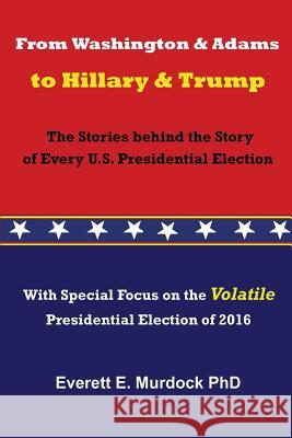 From Washington and Adams to Hillary and Trump: The Stories behind the Story of Every U.S. Presidential Election Murdock, Everett E. 9780923178314 Hot Press Books