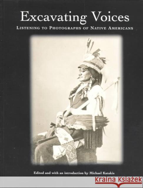 Excavating Voices: Listening to Photographs of Native Americans Michael Katakis 9780924171574 University of Pennsylvania Museum Publication