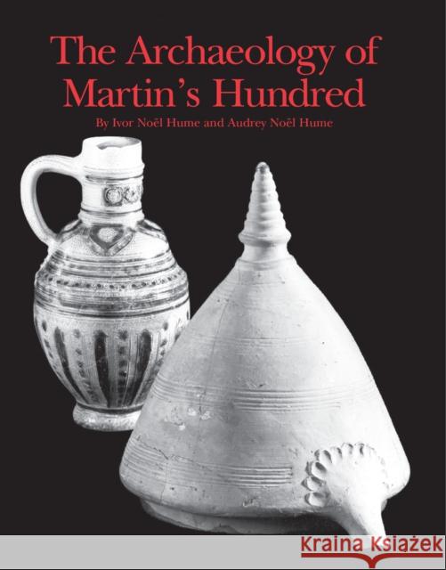 The Archaeology of Martin's Hundred: Part 1: Interpretive Studies. Part 2: Artifact Catalog Ivor Noel Hume Audrey Noe Ivor Noe 9780924171857