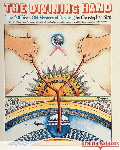 The Divining Hand: The 500 year-old Mystery of Dowsing Christopher Bird 9780924608162 Whitford Press,U.S.