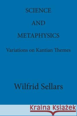 Science and Metaphysics : Variations on Kantian Themes Wilfrid Sellars 9780924922114