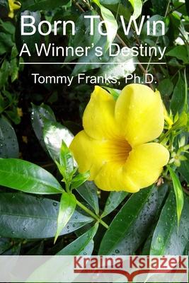 Born To Win: A Winner's Destiny Tommy Frank 9780926044012 Tommy Franks Dr.