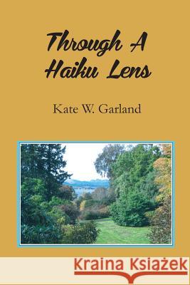 Through a Haiku Lens Kate W. Garland 9780926487567 Pileated Press