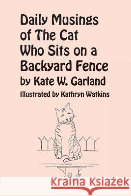 Daily Musings of the Cat Who Sits on a Backyard Fence Kate W. Garland Kathryn Watkins Jane L. Abraham 9780926487666 Pocahontas Press