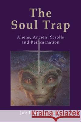 The Soul Trap: Aliens, Ancient Scrolls, and Reincarnation Francisco Jose (Joe) Lewels Brian L. Laird Crissey Pamela M. Crissey 9780926524040 Wild Flower Press