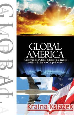 Global America: Understanding Global and Economic Trends and How To Ensure Competitiveness Manzella, John 9780926566019 Manzella Trade Communications, Inc.
