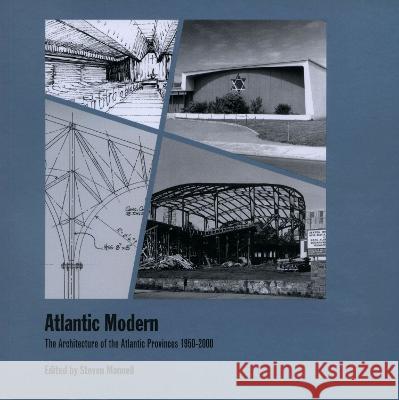 Atlantic Modern: The Architecture of the Atlantic Provinces 1950-2000 Steven Mannell   9780929112473 Dalhousie Architectural Press