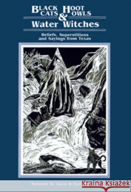 Black Cats, Hoot Owls, and Water Witches: Beliefs, Superstitions, and Sayings from Texas Davis, Kenneth W. 9780929398068 University of North Texas Press