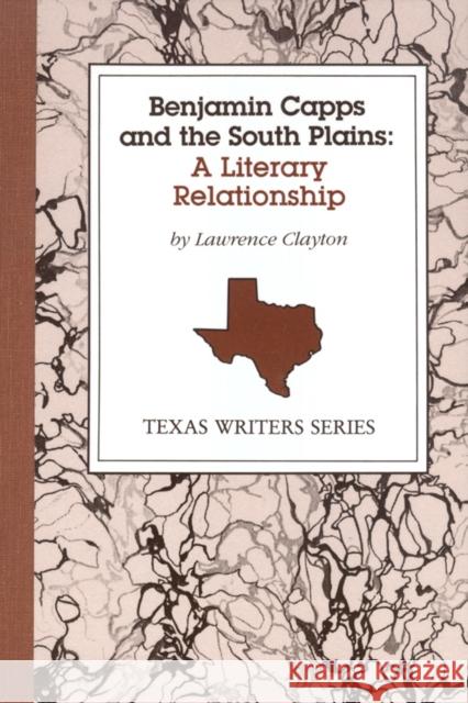 Benjamin Capps and the South Plains: A Literary Relationship Clayton, Lawrence 9780929398099 University of North Texas Press