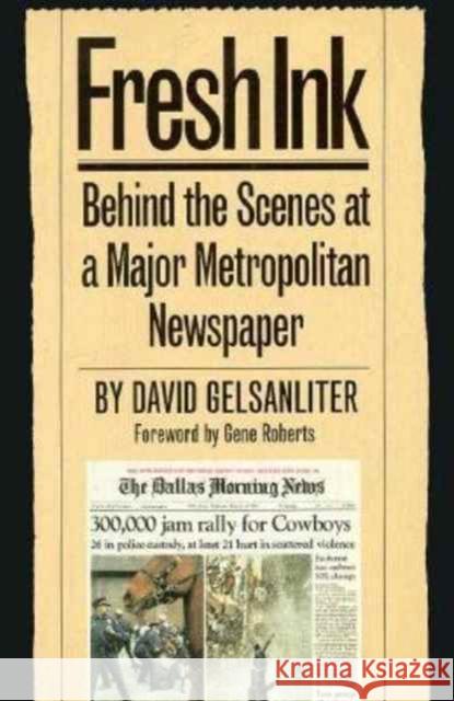 Fresh Ink: Behind the Scenes of a Major Metropolitan Newspaper Gelsanliter, David 9780929398914 University of North Texas Press