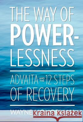 The Way of Powerlessness - Advaita and the 12 Steps of Recovery Liquorman, Wayne 9780929448268 Advaita Press