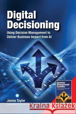 Digital Decisioning: Using Decision Management to Deliver Business Impact from AI James Taylor 9780929652641 Meghan-Kiffer Press