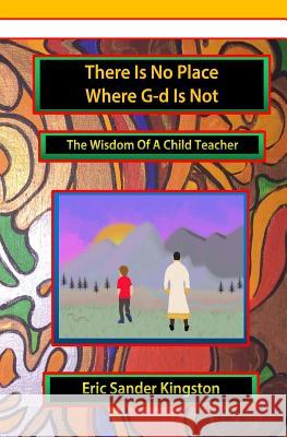 There Is No Place Where G-d Is Not: The Wisdom Of A Child Teacher Kingston, Eric Sander 9780929934099 Child Time Publishers