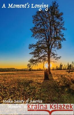 A Moment's Longing: Haiku Society of America Members' Anthology 2019 Tanya McDonald 9780930172183