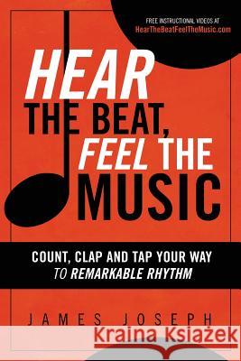 Hear the Beat, Feel the Music: Count, Clap and Tap Your Way to Remarkable Rhythm James Joseph 9780930251482 Bluechip Publishers