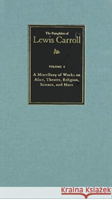 The Complete Pamphlets of Lewis Carroll: A Miscellany of Works on Alice, Theatre, Religion, Science, and More Volume 6 Carroll, Lewis 9780930326067 Lewis Carroll Society of North America