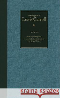 The Complete Pamphlets of Lewis Carroll: The Logic Pamphlets of Lewis Carroll and Related Pieces Volume 4 Carroll, Lewis 9780930326258