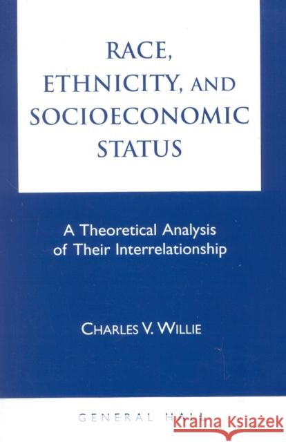Race, Ethnicity, and Socioeconomic Status: A Theoretical Analysis of Their Interrelationship Willie, Charles Vert 9780930390471