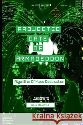 Projected Date of Armageddon: Algorithm of Mass Destruction Dylan Clearfield 9780930472559