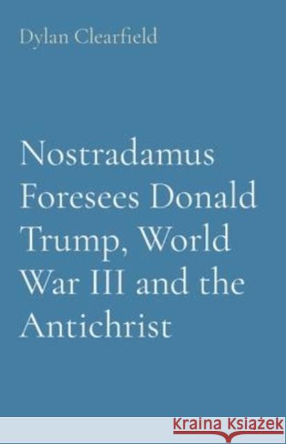 Nostradamus Foresees Donald Trump, World War III and the Antichrist Dylan Clearfield 9780930472641 G. Stempien Publishing Company
