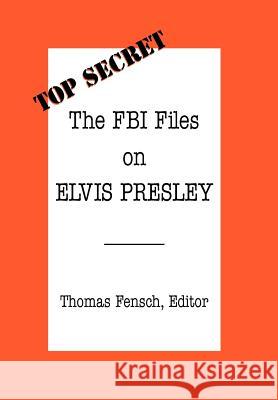 The FBI Files on Elvis Presley Thomas Fensch Thomas Fensch 9780930751036 New Century Books