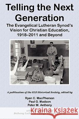 Telling the Next Generation: The Evangelical Lutheran Synod's Vision for Christian Education, 1918-2011 and Beyond Ryan C. MacPherson Paul G. Madson Peter M. Anthony 9780931057014 Lutheran Synod Book Company