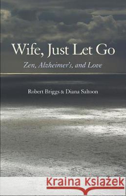 Wife, Just Let Go: Zen, Alzheimer's, and Love Robert Briggs Diana Saltoon 9780931191206 Robert Briggs Associates