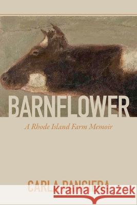 Barnflower: A Rhode Island Farm Memoir Carla Panciera 9780931507489 Loom Press