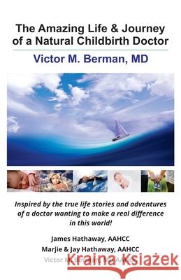 The Amazing Life & Journey of a Natural Childbirth Doctor: Victor M. Berman, MD James Hathaway Marjie Hathaway Victor Berman 9780931560057
