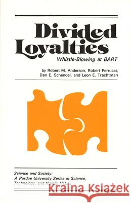 Divided Loyalties: Whistle-Blowing at Bart Robert M. Anderson Dan E. Schendel Leon E. Trachtman 9780931682094 Purdue University Press