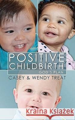 Positive Childbirth, God's Plan: Practical Wisdom for Pregnancy and Delivery Casey Treat Wendy Treat 9780931697579 Casey Treat Ministries