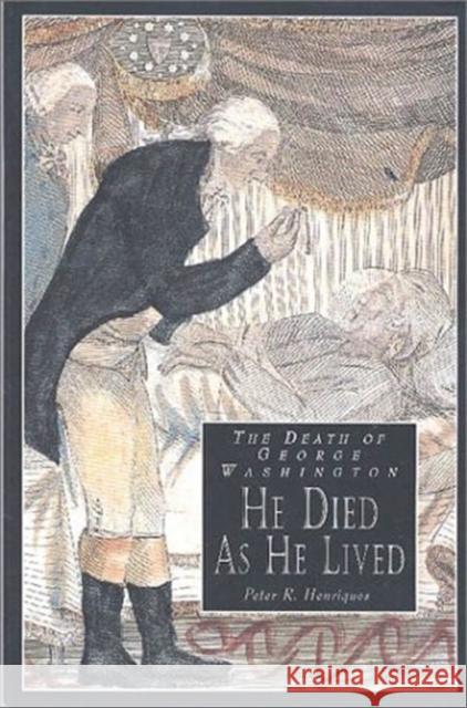 The Death of George Washington: He Died as He Lived. Foreword by Philander D Chase Peter R. Henriques Philander D. Chase 9780931917356 Mount Vernon Ladies Association of the Union,