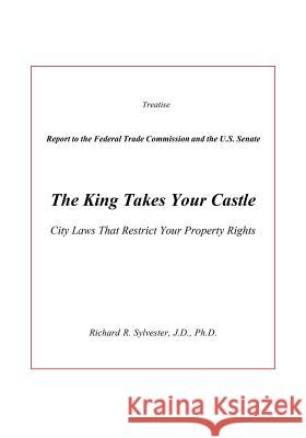 The King Takes Your Castle: City Laws That Restrict Your Property Rights Richard R. Sylvester 9780932010049 Academia Publishing Company