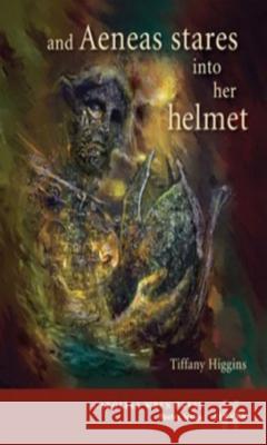 And Aeneas Stares Into Her Helmet Tiffany Higgins 9780932112576 Carolina Wren Press