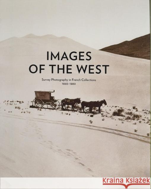 Images of the West: Survey Photography in French Collections, 1860-1880 Bronwyn Griffith Francois Brunet Mick Gidley 9780932171542 Terra Foundation for the Arts