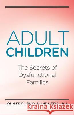 Adult Children Secrets of Dysfunctional Families: The Secrets of Dysfunctional Families John Friel Linda Friel Friel 9780932194534