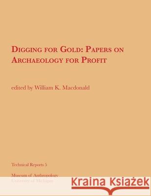 Digging for Gold: Papers on Archaeology for Profitvolume 5 MacDonald, William K. 9780932206145 U of M Museum Anthro Archaelogy