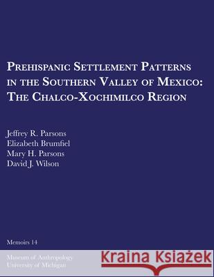 Prehispanic Settlement Patterns in the Southern Valley of Mexico: The Chalco-Xochimilco Regionvolume 14 Parsons, Jeffrey R. 9780932206886 U of M Museum Anthro Archaelogy