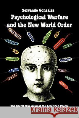 Psychological Warfare and the New World Order: The Secret War Against the American People Gonzalez, Servando 9780932367235