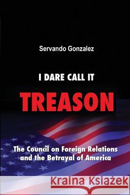 I Dare Call It Treason: The Council on Foreign Relations and the Betrayal of America. Servando Gonzalez 9780932367242 Spooks Books